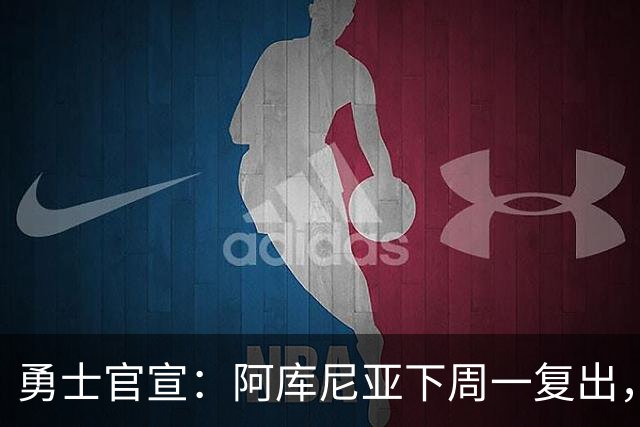 勇士官宣：阿库尼亚下周一复出，6月伤退后首次回归