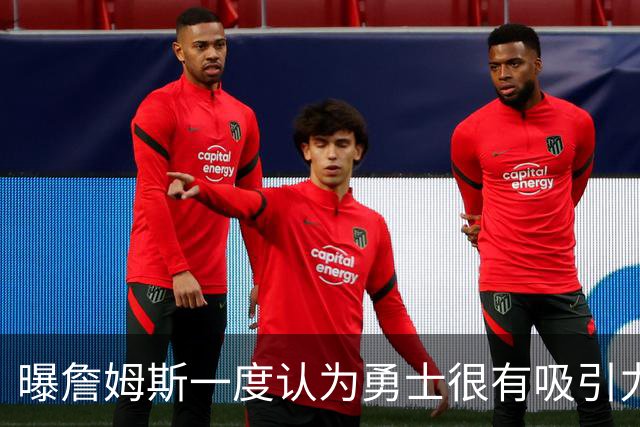 曝詹姆斯一度认为勇士很有吸引力 但前提是能得到浓眉