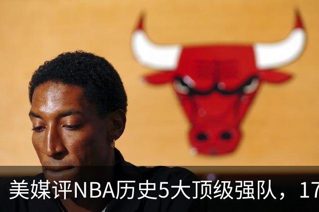 美媒评NBA历史5大顶级强队，17勇士领衔，13热火上榜，OK湖人第3