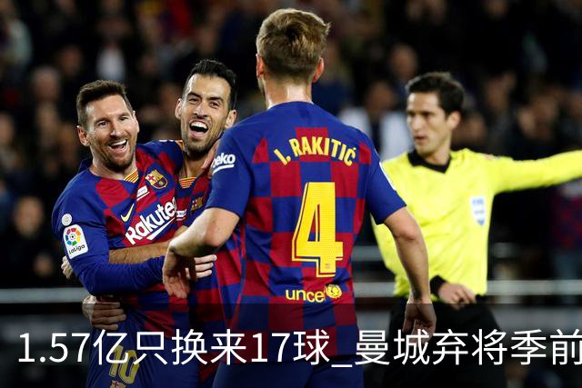 1.57亿只换来17球 曼城弃将季前赛被除名