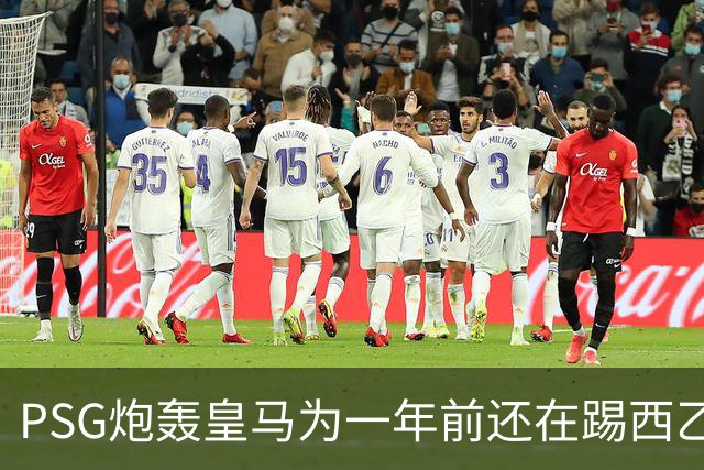 PSG炮轰皇马为一年前还在踢西乙的19岁新星砸“疯狂金钱”：这显示了他们的现状